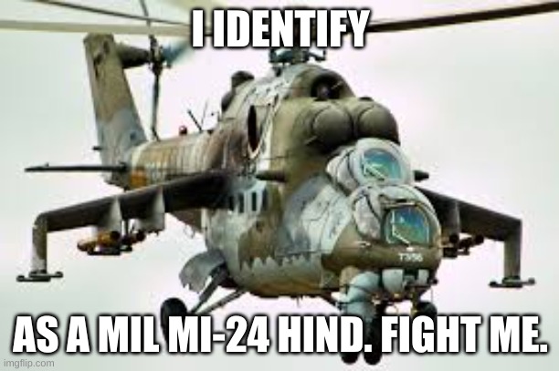 hind | I IDENTIFY AS A MIL MI-24 HIND. FIGHT ME. | image tagged in hind | made w/ Imgflip meme maker