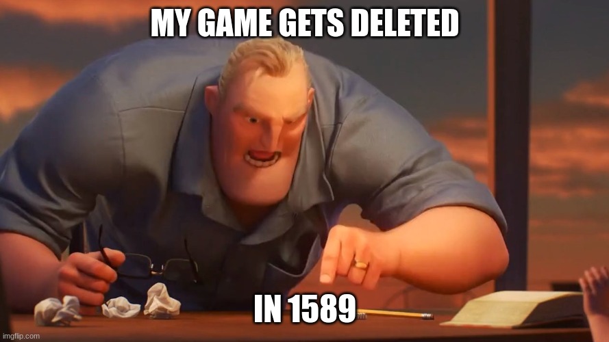 1589 Meme | MY GAME GETS DELETED; IN 1589 | image tagged in blank is blank,old people,old school | made w/ Imgflip meme maker