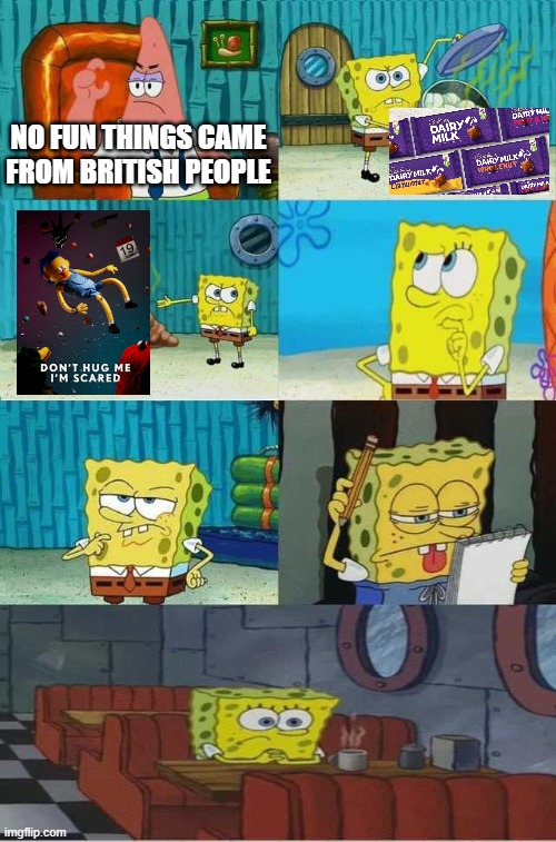 bloody heck, that's all I got | NO FUN THINGS CAME FROM BRITISH PEOPLE | image tagged in spongebob diapers alternate meme,dhmis,britain | made w/ Imgflip meme maker