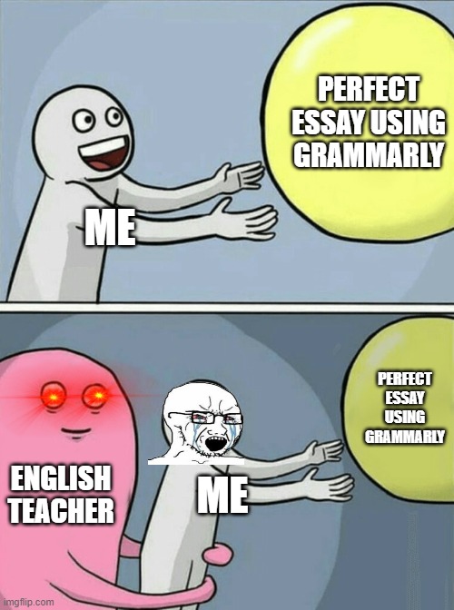 To much grammar errors :( | PERFECT ESSAY USING GRAMMARLY; ME; PERFECT ESSAY USING GRAMMARLY; ENGLISH TEACHER; ME | image tagged in memes,running away balloon | made w/ Imgflip meme maker