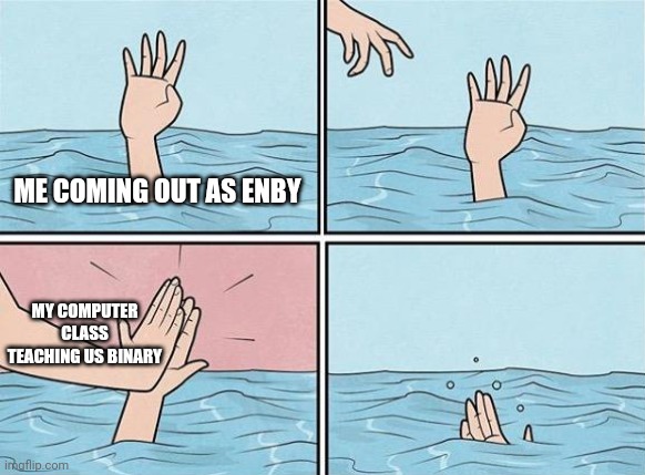 Funny thing is I already know binary | ME COMING OUT AS ENBY; MY COMPUTER CLASS TEACHING US BINARY | image tagged in high five drown | made w/ Imgflip meme maker