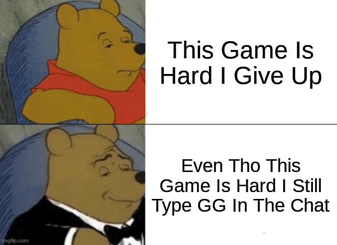 Never Give Up | This Game Is Hard I Give Up; Even Tho This Game Is Hard I Still Type GG In The Chat | image tagged in memes,tuxedo winnie the pooh,gaming,chat,winnie the pooh | made w/ Imgflip meme maker