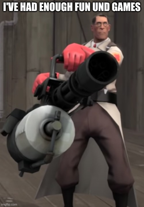 TF2 minigun medic | I'VE HAD ENOUGH FUN UND GAMES | image tagged in tf2 minigun medic | made w/ Imgflip meme maker