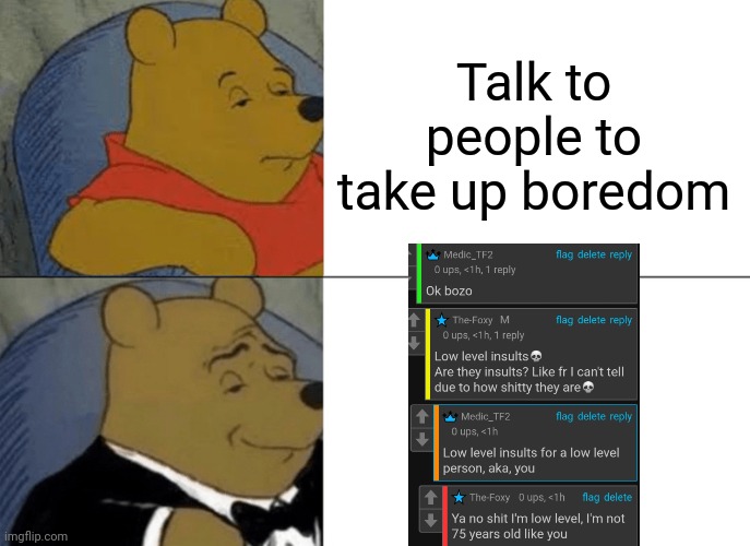 Its actually funny | Talk to people to take up boredom | image tagged in memes,tuxedo winnie the pooh | made w/ Imgflip meme maker