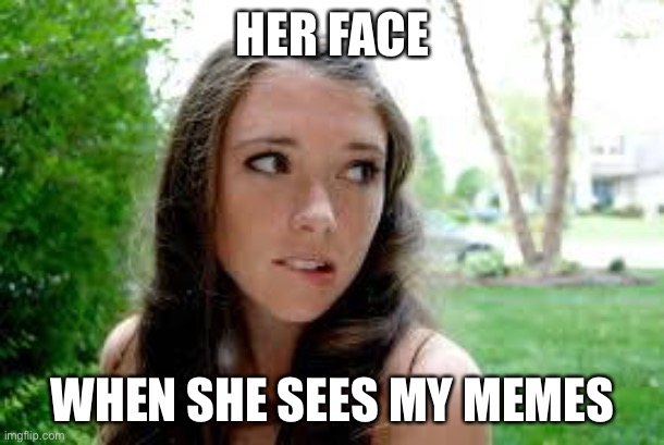 Dreaming | HER FACE; WHEN SHE SEES MY MEMES | image tagged in sexy girl,memes,her face | made w/ Imgflip meme maker