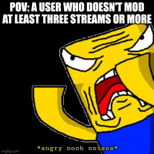 Roblox Noob | POV: A USER WHO DOESN'T MOD AT LEAST THREE STREAMS OR MORE; *angry noob noises* | image tagged in roblox noob | made w/ Imgflip meme maker