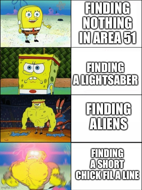 Area 51 memes are dead right? |  FINDING NOTHING IN AREA 51; FINDING A LIGHTSABER; FINDING ALIENS; FINDING A SHORT CHICK FIL A LINE | image tagged in increasingly buff spongebob | made w/ Imgflip meme maker