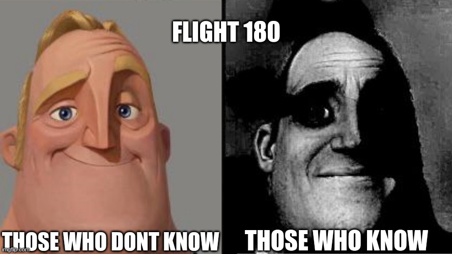 Oh god | FLIGHT 180; THOSE WHO DONT KNOW; THOSE WHO KNOW | image tagged in traumatized mr incredible | made w/ Imgflip meme maker