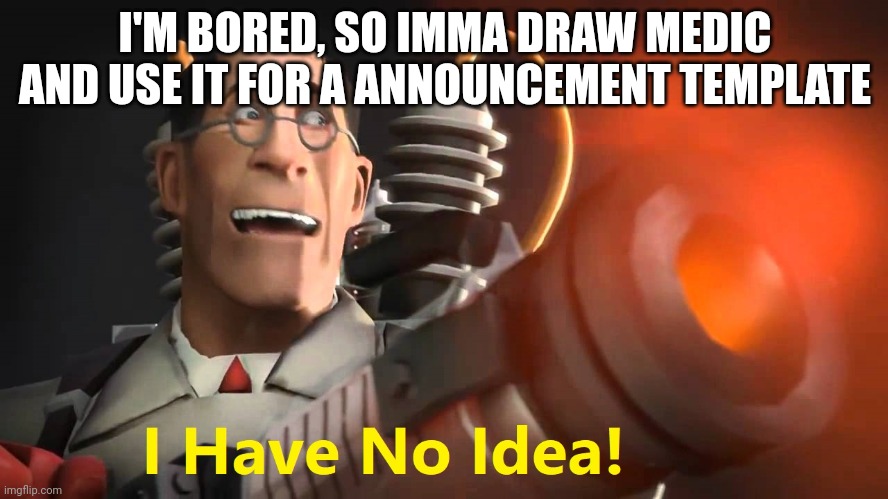 i have no idea [medic version] | I'M BORED, SO IMMA DRAW MEDIC AND USE IT FOR A ANNOUNCEMENT TEMPLATE | image tagged in i have no idea medic version | made w/ Imgflip meme maker