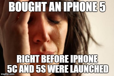 First World Problems Meme | BOUGHT AN IPHONE 5 RIGHT BEFORE IPHONE 5C AND 5S WERE LAUNCHED | image tagged in memes,first world problems | made w/ Imgflip meme maker