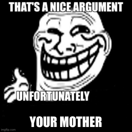 That's a Nice Argument | YOUR MOTHER | image tagged in that's a nice argument | made w/ Imgflip meme maker