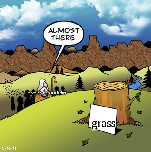 Almost There! | people without a father; grass | image tagged in almost there | made w/ Imgflip meme maker