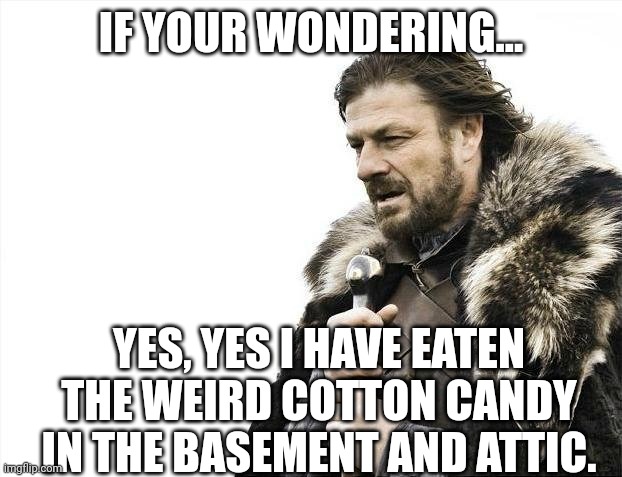 My first dark humor meme | IF YOUR WONDERING... YES, YES I HAVE EATEN THE WEIRD COTTON CANDY IN THE BASEMENT AND ATTIC. | image tagged in memes,brace yourselves x is coming | made w/ Imgflip meme maker