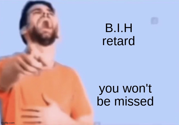 Laughing and pointing | B.I.H retard you won't be missed | image tagged in laughing and pointing | made w/ Imgflip meme maker