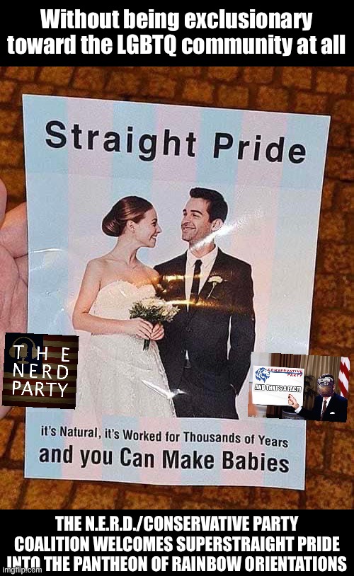 “Technically speaking, Super Straight is part of the rainbow, too.” —Joint Party Commissar Statement | Without being exclusionary toward the LGBTQ community at all; THE N.E.R.D./CONSERVATIVE PARTY COALITION WELCOMES SUPERSTRAIGHT PRIDE INTO THE PANTHEON OF RAINBOW ORIENTATIONS | image tagged in l,g,b,t,q,super straight | made w/ Imgflip meme maker