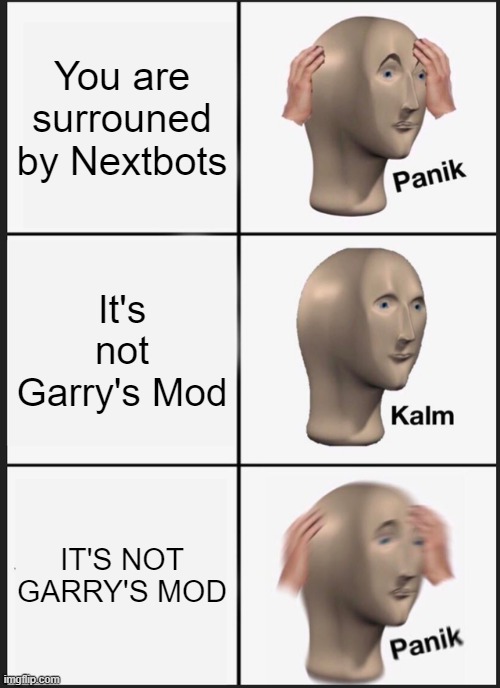 Panik Kalm Panik | You are surrouned by Nextbots; It's not Garry's Mod; IT'S NOT GARRY'S MOD | image tagged in memes,panik kalm panik | made w/ Imgflip meme maker