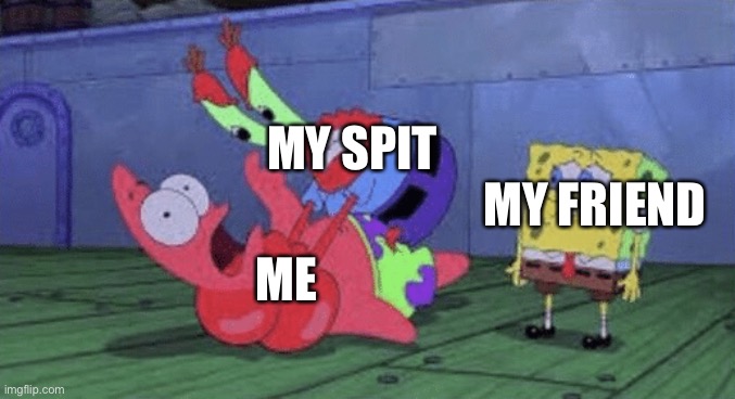 ( funni title ) | MY SPIT; MY FRIEND; ME | image tagged in mr krabs choking patrick | made w/ Imgflip meme maker