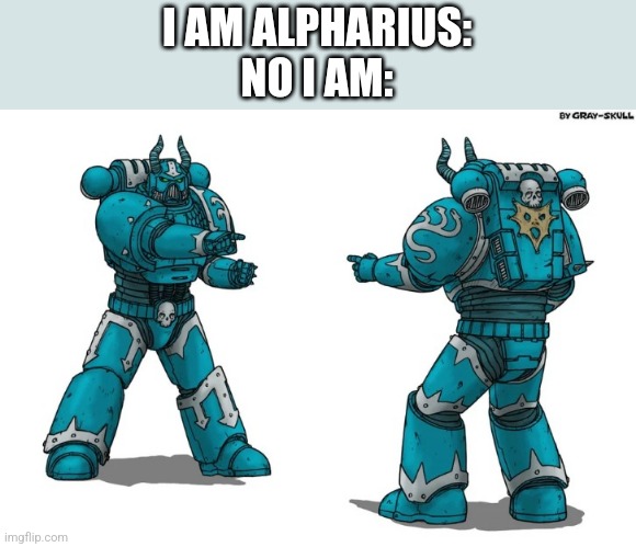 I AM ALPHARIUS:
NO I AM: | image tagged in warhammer 40k | made w/ Imgflip meme maker