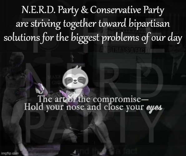 If there's a problem, yo, I'll solve it. Check out the hook while the DJ revolves it. | N.E.R.D. Party & Conservative Party are striving together toward bipartisan solutions for the biggest problems of our day | image tagged in sloth the art of the compromise,i,c,e,ice,baby | made w/ Imgflip meme maker