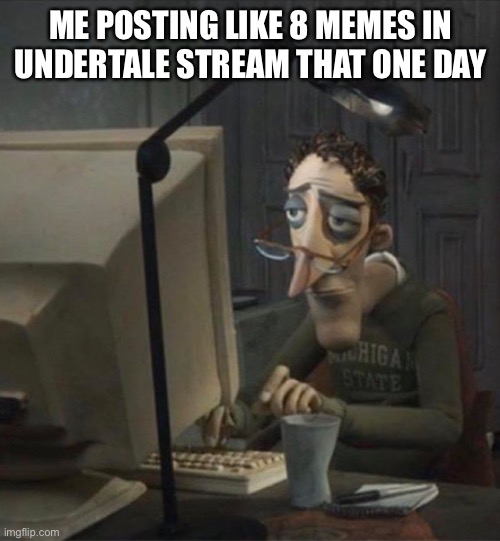 A | ME POSTING LIKE 8 MEMES IN UNDERTALE STREAM THAT ONE DAY | image tagged in tired dad at computer,gaming,funny,memes,lol,tired | made w/ Imgflip meme maker