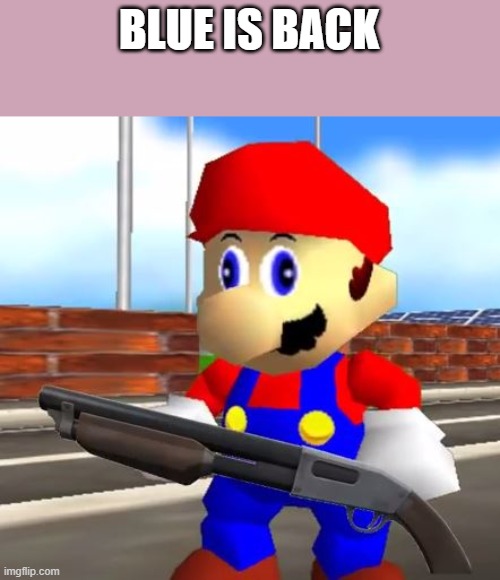 SMG4 Shotgun Mario | BLUE IS BACK | image tagged in smg4 shotgun mario | made w/ Imgflip meme maker