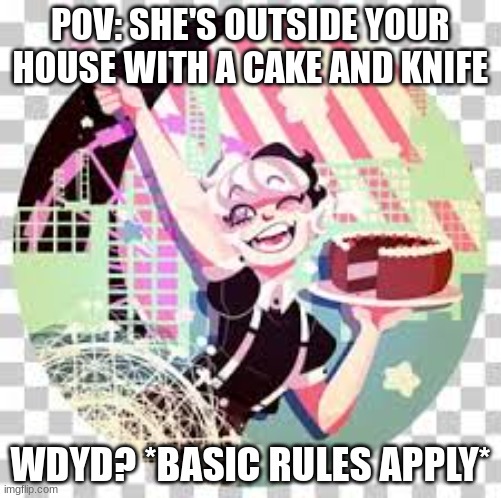 Yes this char is from Ghost and Pals | POV: SHE'S OUTSIDE YOUR HOUSE WITH A CAKE AND KNIFE; WDYD? *BASIC RULES APPLY* | made w/ Imgflip meme maker