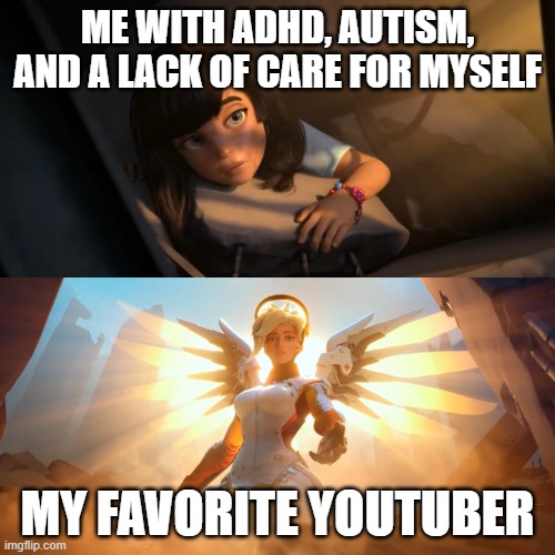 Thank You :) | ME WITH ADHD, AUTISM, AND A LACK OF CARE FOR MYSELF; MY FAVORITE YOUTUBER | image tagged in overwatch mercy meme | made w/ Imgflip meme maker