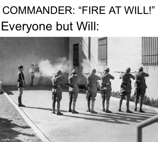 This is normal right? | COMMANDER: “FIRE AT WILL!”; Everyone but Will: | image tagged in firing squad,funny,will | made w/ Imgflip meme maker