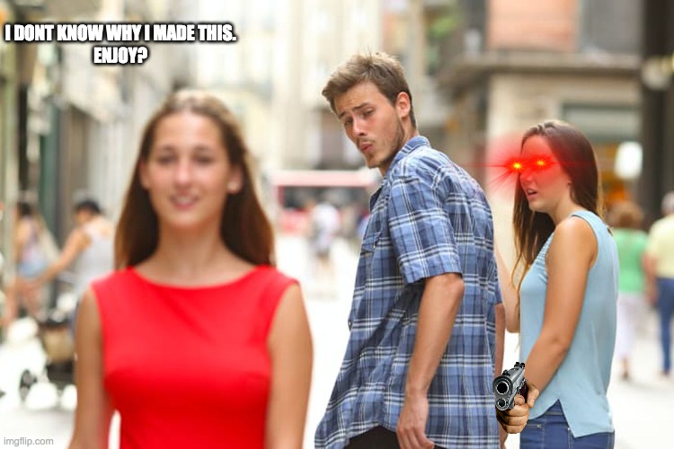 Distracted Boyfriend Meme | I DONT KNOW WHY I MADE THIS.
ENJOY? | image tagged in memes,distracted boyfriend | made w/ Imgflip meme maker