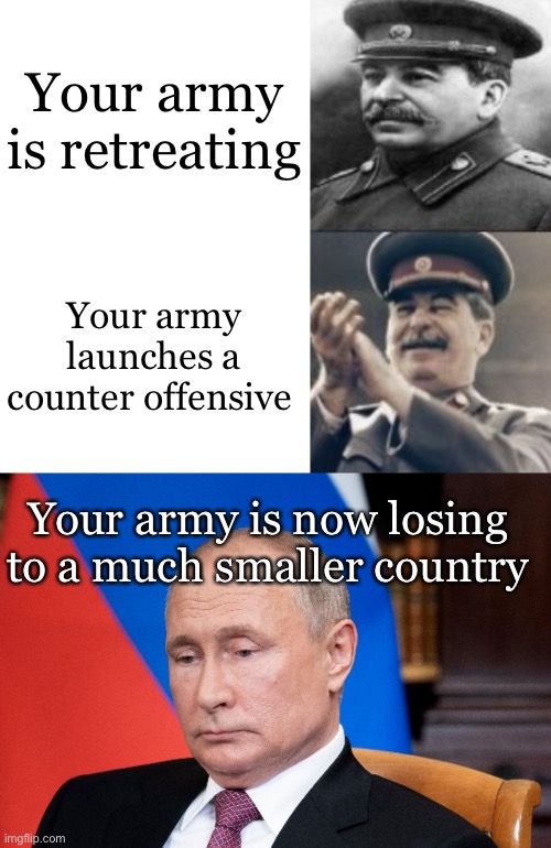 Your army is retreating; Your army launches a counter offensive; Your army is now losing to a much smaller country | image tagged in sad stalin laughing stalin,sad putin,stalin,war,army,retreat | made w/ Imgflip meme maker