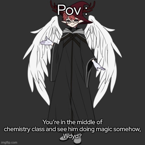 - | Pov :; You’re in the middle of chemistry class and see him doing magic somehow,
Wdyd? | made w/ Imgflip meme maker
