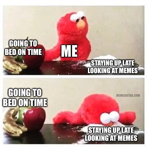 Staying up all night looking at memes | GOING TO BED ON TIME; ME; STAYING UP LATE LOOKING AT MEMES; GOING TO BED ON TIME; MEMESRETAIL.COM; STAYING UP LATE LOOKING AT MEMES | image tagged in elmo cocaine,funny memes,so true memes,elmo,hey you going to sleep | made w/ Imgflip meme maker