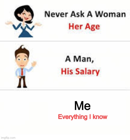 Never ask a woman her age | Me; Everything I know | image tagged in never ask a woman her age | made w/ Imgflip meme maker
