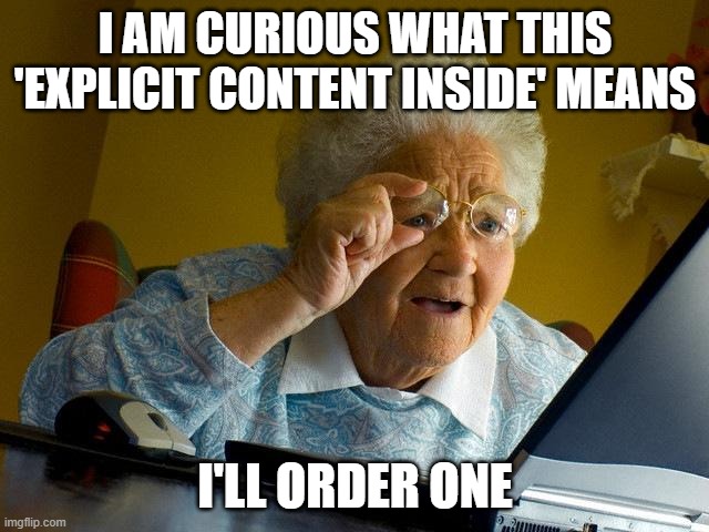 grannies | I AM CURIOUS WHAT THIS 'EXPLICIT CONTENT INSIDE' MEANS; I'LL ORDER ONE | image tagged in memes,grandma finds the internet | made w/ Imgflip meme maker