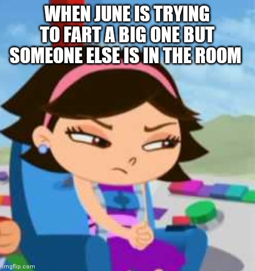 June trying to fart a big one but she can't | WHEN JUNE IS TRYING TO FART A BIG ONE BUT SOMEONE ELSE IS IN THE ROOM | image tagged in june finna start a war,funny memes | made w/ Imgflip meme maker