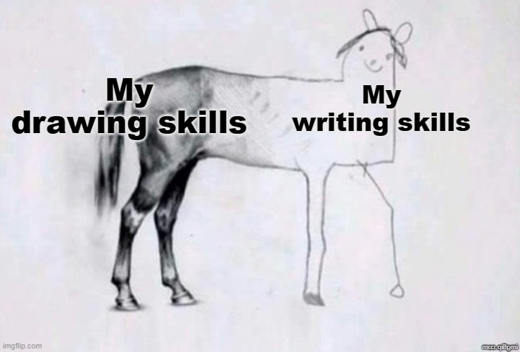 Can you relate? |  My drawing skills; My writing skills | image tagged in horse drawing,drawing,writing,skills,horse,accurate | made w/ Imgflip meme maker