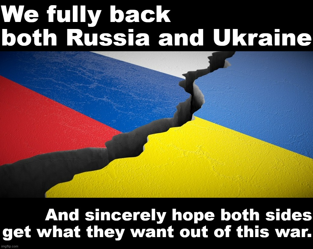 Let us train & equip both sides equally so that they may have a fair & gentlemanly contest of wills. | We fully back both Russia and Ukraine; And sincerely hope both sides get what they want out of this war. | image tagged in russia vs ukraine,russia,ukraine,nerd party,conservative party,bipartisan solutions | made w/ Imgflip meme maker