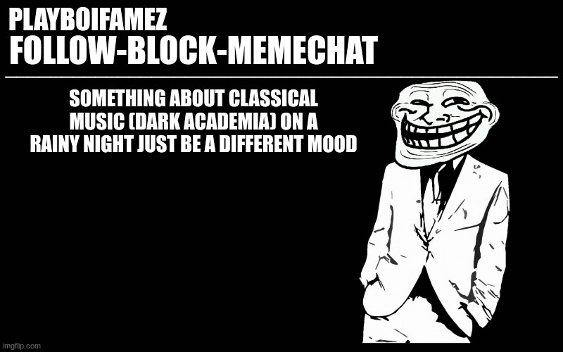 its just different | SOMETHING ABOUT CLASSICAL MUSIC (DARK ACADEMIA) ON A RAINY NIGHT JUST BE A DIFFERENT MOOD | image tagged in trollers font | made w/ Imgflip meme maker