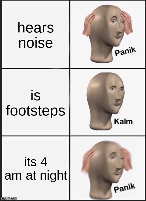 Panik Kalm Panik | hears noise; is footsteps; its 4 am at night | image tagged in memes,panik kalm panik | made w/ Imgflip meme maker