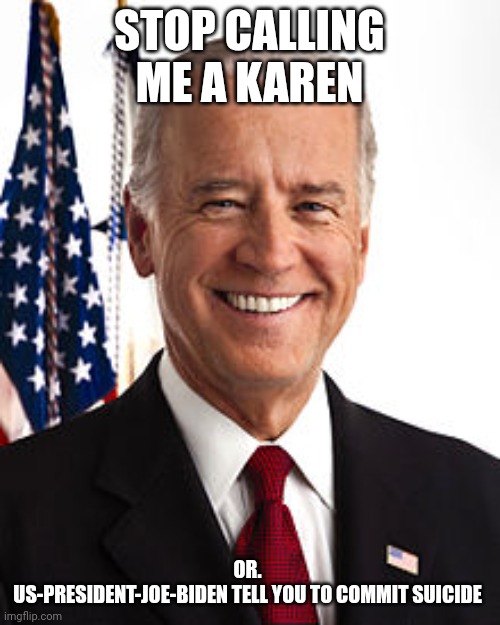 This is not an harassment | STOP CALLING ME A KAREN; OR. 
US-PRESIDENT-JOE-BIDEN TELL YOU TO COMMIT SUICIDE | image tagged in memes,joe biden | made w/ Imgflip meme maker