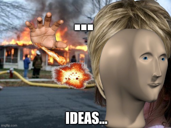 Fire example | ... IDEAS... | image tagged in fire,epic,example | made w/ Imgflip meme maker