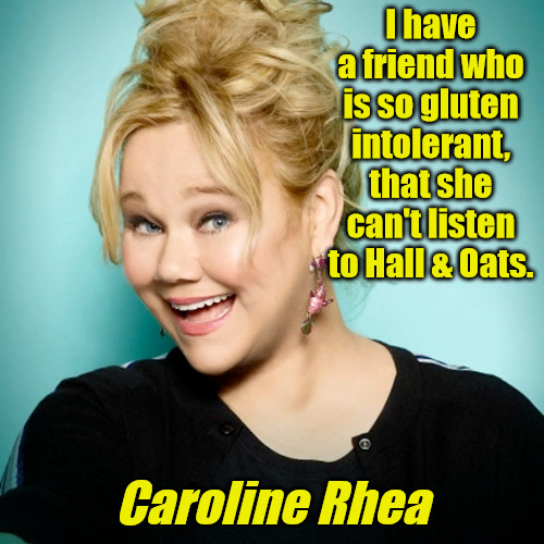 Gluten Intolerant | I have a friend who is so gluten intolerant, that she can't listen to Hall & Oats. Caroline Rhea | image tagged in caroline rhea | made w/ Imgflip meme maker