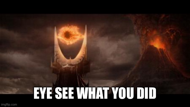 Eye Of Sauron Meme | EYE SEE WHAT YOU DID | image tagged in memes,eye of sauron | made w/ Imgflip meme maker