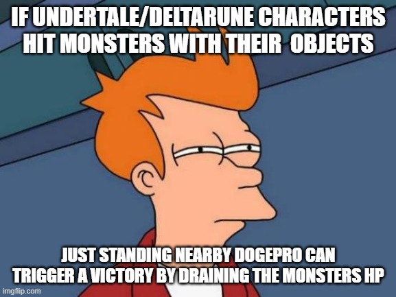 Kris Susie Ralsei Frisk Chara and [[DOGEPRO]] | IF UNDERTALE/DELTARUNE CHARACTERS HIT MONSTERS WITH THEIR  OBJECTS; JUST STANDING NEARBY DOGEPRO CAN TRIGGER A VICTORY BY DRAINING THE MONSTERS HP | image tagged in memes,futurama fry,undertale,deltarune | made w/ Imgflip meme maker