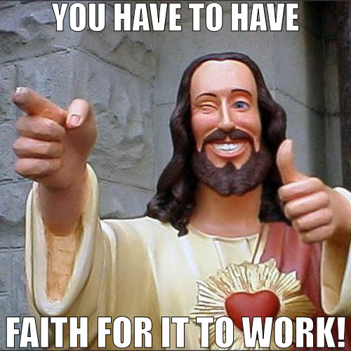 IT WILL NOT WORK IF YOUR NOT RIGHT! | YOU HAVE TO HAVE; FAITH FOR IT TO WORK! | image tagged in memes,buddy christ | made w/ Imgflip meme maker