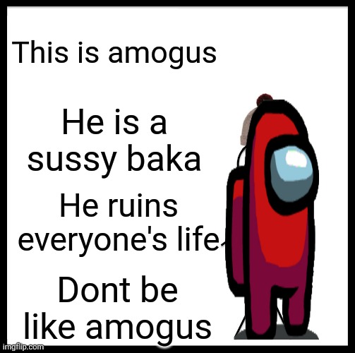 Be Like Bill Meme | This is amogus; He is a sussy baka; He ruins everyone's life; Dont be like amogus | image tagged in memes,be like bill | made w/ Imgflip meme maker