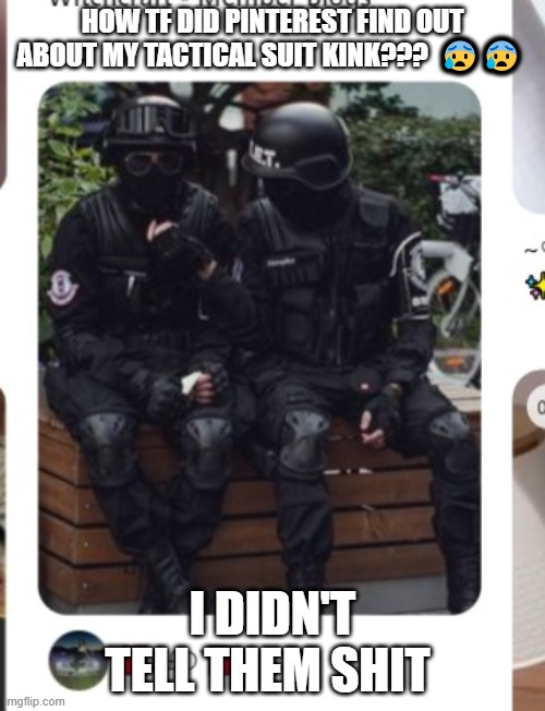 HOW TF DID PINTEREST FIND OUT ABOUT MY TACTICAL SUIT KINK???  😰😰; I DIDN'T TELL THEM SHIT | made w/ Imgflip meme maker