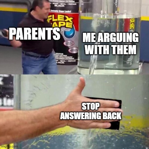 arguments with parents | PARENTS; ME ARGUING WITH THEM; STOP ANSWERING BACK | image tagged in phil swift slapping on flex tape | made w/ Imgflip meme maker