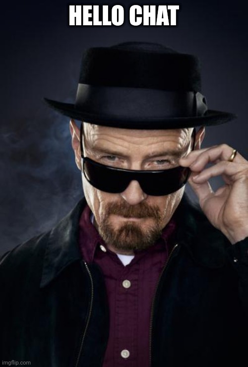 Breaking Bad Walter White | HELLO CHAT | image tagged in breaking bad walter white | made w/ Imgflip meme maker