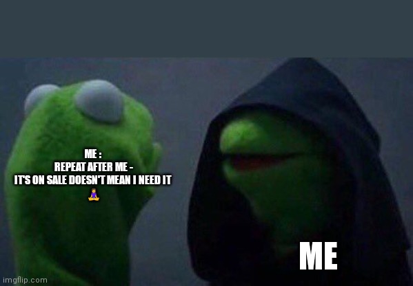 Sale exists | ME : 
REPEAT AFTER ME -
IT'S ON SALE DOESN'T MEAN I NEED IT 

🧘‍♀️; ME | image tagged in kermit me to me,sale,online shopping,women,love yourself,life problems | made w/ Imgflip meme maker